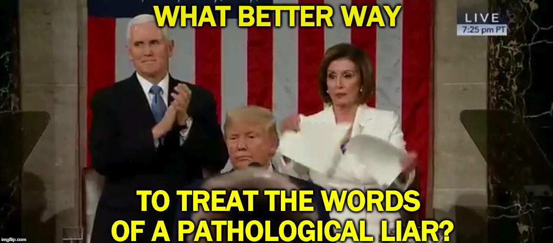Trump refuses to shake Pelosi's hand, then claims credit for Obama's economic recovery from the Bush Global Financial Collapse.. | WHAT BETTER WAY; TO TREAT THE WORDS 
OF A PATHOLOGICAL LIAR? | image tagged in trump,liar,false,phony,fake,pelosi | made w/ Imgflip meme maker