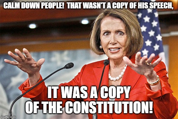 Nancy Pelosi is crazy | CALM DOWN PEOPLE!  THAT WASN'T A COPY OF HIS SPEECH, IT WAS A COPY OF THE CONSTITUTION! | image tagged in nancy pelosi is crazy | made w/ Imgflip meme maker