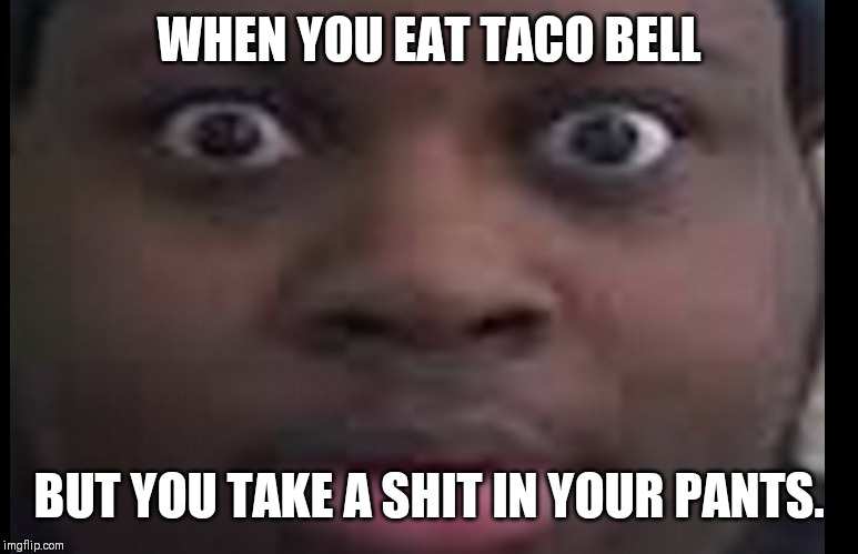 edp stare | WHEN YOU EAT TACO BELL; BUT YOU TAKE A SHIT IN YOUR PANTS. | image tagged in edp stare | made w/ Imgflip meme maker