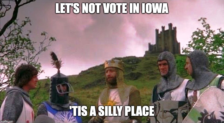Monty Python and the Holy Grail | LET'S NOT VOTE IN IOWA; 'TIS A SILLY PLACE | image tagged in monty python and the holy grail,iowa | made w/ Imgflip meme maker