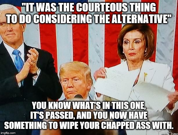 Courtesy | "IT WAS THE COURTEOUS THING TO DO CONSIDERING THE ALTERNATIVE"; YOU KNOW WHAT'S IN THIS ONE, IT'S PASSED, AND YOU NOW HAVE SOMETHING TO WIPE YOUR CHAPPED ASS WITH. | image tagged in nancy pelosi | made w/ Imgflip meme maker