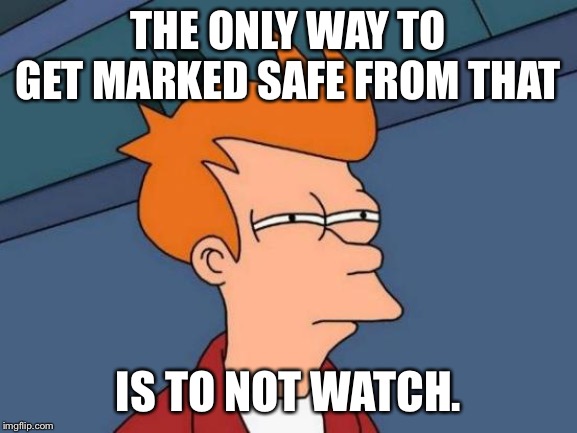 Futurama Fry Meme | THE ONLY WAY TO GET MARKED SAFE FROM THAT IS TO NOT WATCH. | image tagged in memes,futurama fry | made w/ Imgflip meme maker