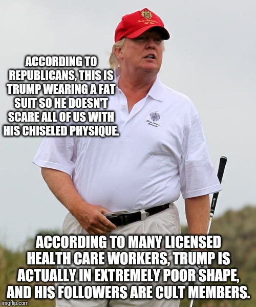 ACCORDING TO REPUBLICANS, THIS IS TRUMP WEARING A FAT SUIT SO HE DOESN'T SCARE ALL OF US WITH HIS CHISELED PHYSIQUE. ACCORDING TO MANY LICEN | made w/ Imgflip meme maker