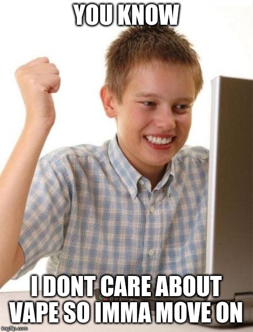 First Day On The Internet Kid Meme | YOU KNOW I DONT CARE ABOUT VAPE SO IMMA MOVE ON | image tagged in memes,first day on the internet kid | made w/ Imgflip meme maker