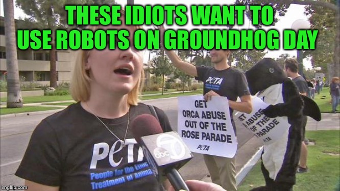 THESE IDIOTS WANT TO USE ROBOTS ON GROUNDHOG DAY | made w/ Imgflip meme maker