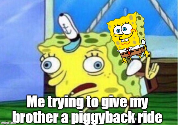 Mocking Spongebob | Me trying to give my brother a piggyback ride | image tagged in memes,mocking spongebob | made w/ Imgflip meme maker