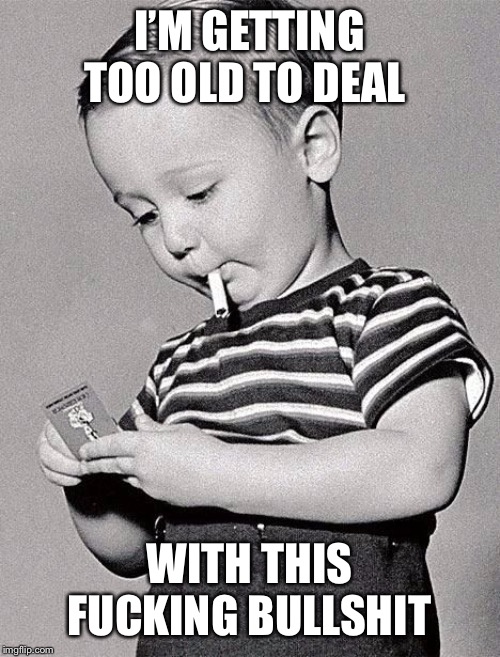 Dealing with bullshit | I’M GETTING TOO OLD TO DEAL; WITH THIS FUCKING BULLSHIT | image tagged in bullshit,old,smoking,kids,done,relax | made w/ Imgflip meme maker