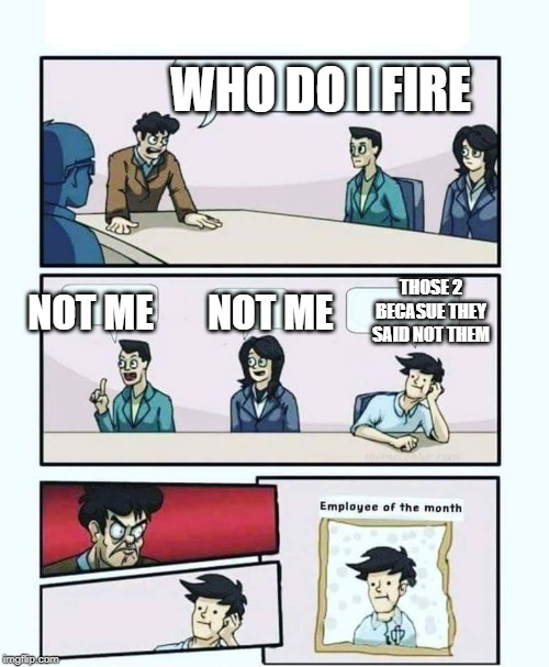 Employee of the month | WHO DO I FIRE; THOSE 2 BECASUE THEY SAID NOT THEM; NOT ME       NOT ME | image tagged in employee of the month | made w/ Imgflip meme maker