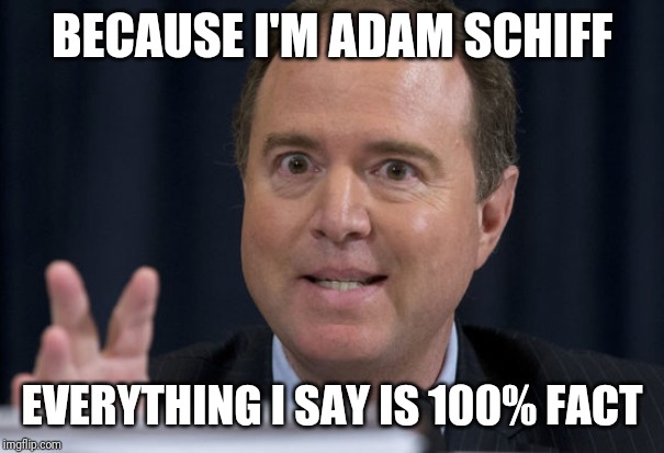 BECAUSE I'M ADAM SCHIFF EVERYTHING I SAY IS 100% FACT | made w/ Imgflip meme maker