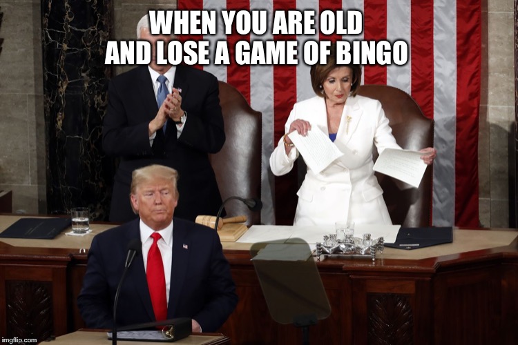 BINGO! | WHEN YOU ARE OLD AND LOSE A GAME OF BINGO | image tagged in nancy pelosi rips trump speech,memes,politicians,paper,triggered,angry | made w/ Imgflip meme maker
