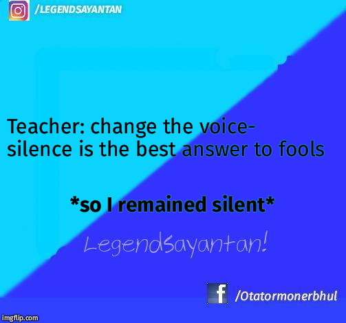 Legendsayantan! | Teacher: change the voice- silence is the best answer to fools; *so I remained silent* | image tagged in legendsayantan | made w/ Imgflip meme maker