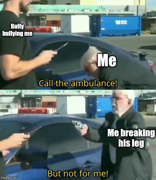 Call an ambulance but not for me | Bully bullying me; Me; Me breaking his leg | image tagged in call an ambulance but not for me | made w/ Imgflip meme maker