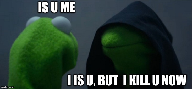 Evil Kermit Meme | IS U ME; I IS U, BUT  I KILL U NOW | image tagged in memes,evil kermit | made w/ Imgflip meme maker