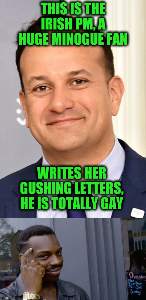 THIS IS THE IRISH PM, A HUGE MINOGUE FAN; WRITES HER GUSHING LETTERS, HE IS TOTALLY GAY | image tagged in memes,roll safe think about it,ireland,ltbg,as always | made w/ Imgflip meme maker