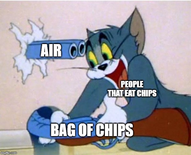 Tom and Jerry | AIR; PEOPLE THAT EAT CHIPS; BAG OF CHIPS | image tagged in tom and jerry,chips,bag bnb of chips,bag | made w/ Imgflip meme maker