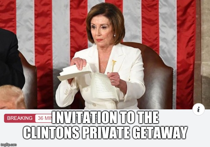 Low Class Pelosi | INVITATION TO THE CLINTONS PRIVATE GETAWAY | image tagged in low class pelosi | made w/ Imgflip meme maker