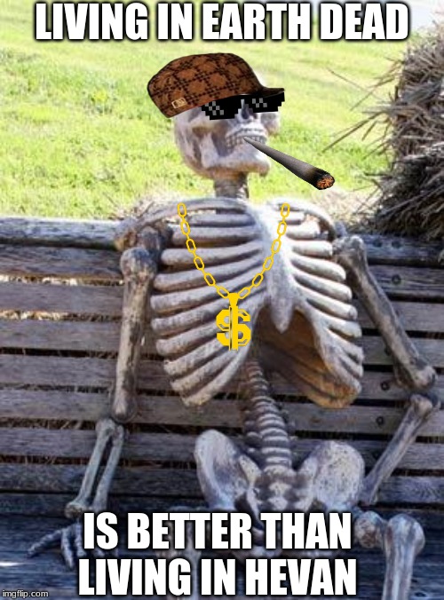 Waiting Skeleton | LIVING IN EARTH DEAD; IS BETTER THAN LIVING IN HEVAN | image tagged in memes,waiting skeleton | made w/ Imgflip meme maker