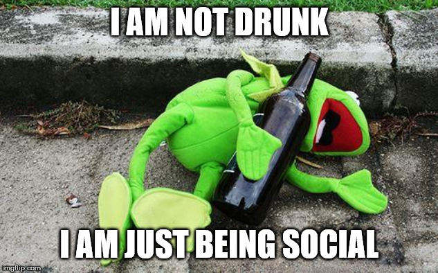 Drunk Kermit | I AM NOT DRUNK I AM JUST BEING SOCIAL | image tagged in drunk kermit | made w/ Imgflip meme maker
