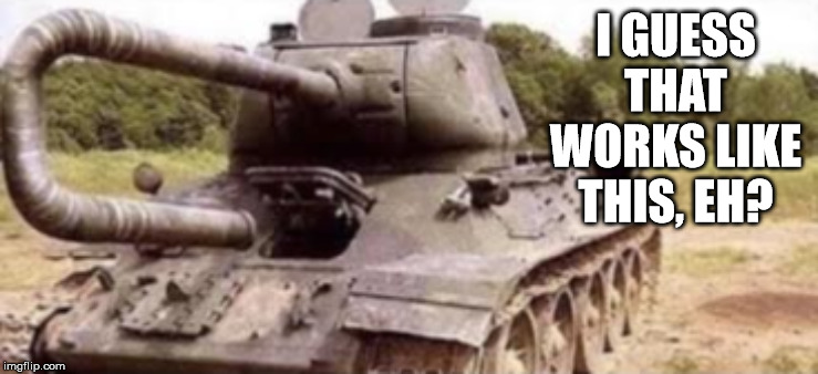 Tank Backfire | I GUESS THAT WORKS LIKE THIS, EH? | image tagged in tank backfire | made w/ Imgflip meme maker