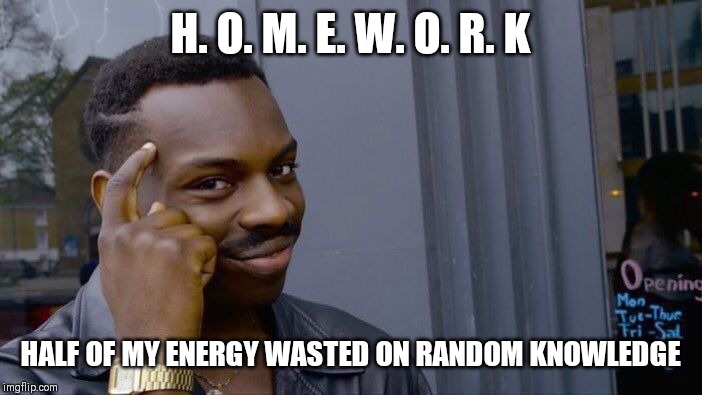 Roll Safe Think About It | H. O. M. E. W. O. R. K; HALF OF MY ENERGY WASTED ON RANDOM KNOWLEDGE | image tagged in memes,roll safe think about it | made w/ Imgflip meme maker
