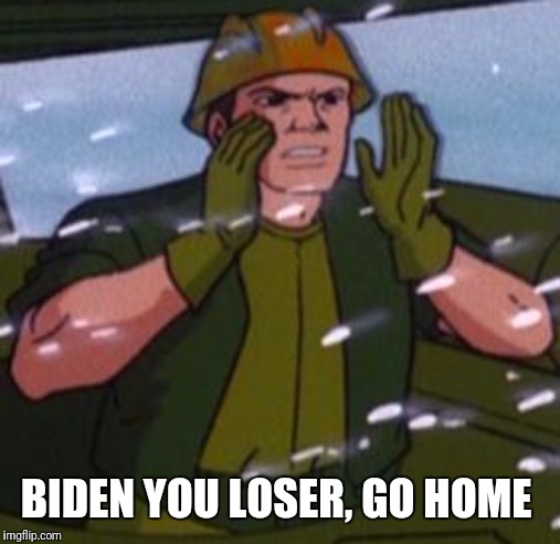 Gi Joe | BIDEN YOU LOSER, GO HOME | image tagged in gi joe | made w/ Imgflip meme maker