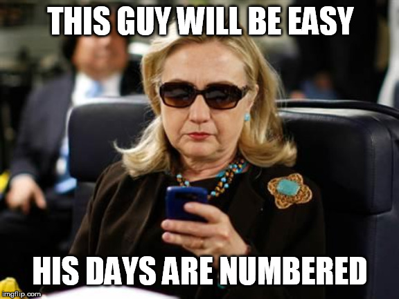 Hillary Clinton Cellphone Meme | THIS GUY WILL BE EASY HIS DAYS ARE NUMBERED | image tagged in memes,hillary clinton cellphone | made w/ Imgflip meme maker
