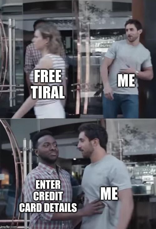 Bro not cool | ME; FREE TIRAL; ME; ENTER CREDIT CARD DETAILS | image tagged in bro not cool | made w/ Imgflip meme maker