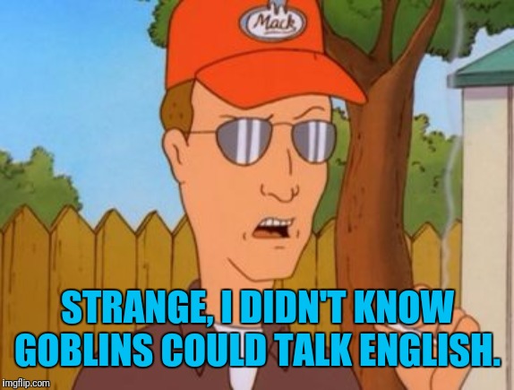 dale gribble | STRANGE, I DIDN'T KNOW GOBLINS COULD TALK ENGLISH. | image tagged in dale gribble | made w/ Imgflip meme maker