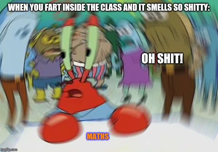 Mr Krabs Blur Meme | WHEN YOU FART INSIDE THE CLASS AND IT SMELLS SO SHITTY:; OH SHIT! MATHS | image tagged in memes,mr krabs blur meme | made w/ Imgflip meme maker