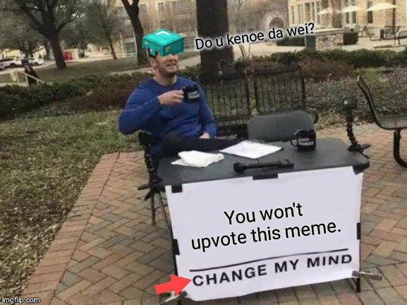 Change My Mind | Do u kenoe da wei? You won't upvote this meme. | image tagged in memes,change my mind | made w/ Imgflip meme maker