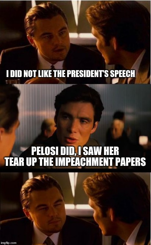 Pelosi catches the Trump Train | I DID NOT LIKE THE PRESIDENT'S SPEECH; PELOSI DID, I SAW HER TEAR UP THE IMPEACHMENT PAPERS | image tagged in memes,inception,trump train,pelosi should be in a home,maga,trump2020 | made w/ Imgflip meme maker
