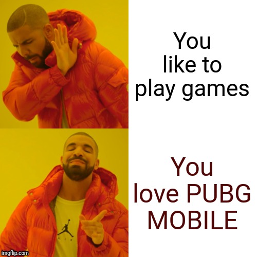 Drake Hotline Bling Meme | You like to play games; You love PUBG MOBILE | image tagged in memes,drake hotline bling | made w/ Imgflip meme maker