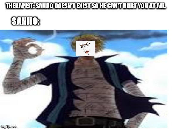 THERAPIST: SANJIO DOESN'T EXIST SO HE CAN'T HURT YOU AT ALL. SANJIO: | made w/ Imgflip meme maker