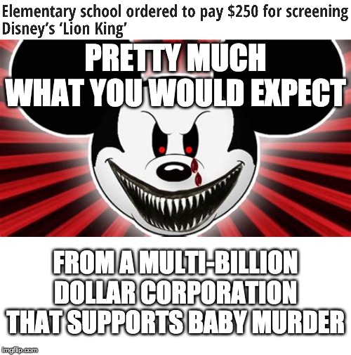 Abortion is murder! | PRETTY MUCH WHAT YOU WOULD EXPECT; FROM A MULTI-BILLION DOLLAR CORPORATION THAT SUPPORTS BABY MURDER | image tagged in memes,politics,disney,abortion is murder | made w/ Imgflip meme maker