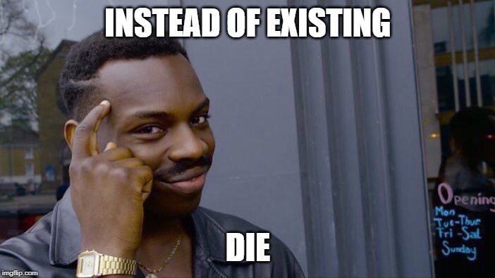 Roll Safe Think About It | INSTEAD OF EXISTING; DIE | image tagged in memes,roll safe think about it | made w/ Imgflip meme maker