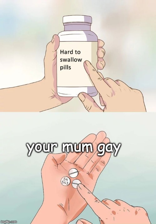 Hard To Swallow Pills | your mum gay | image tagged in memes,hard to swallow pills | made w/ Imgflip meme maker