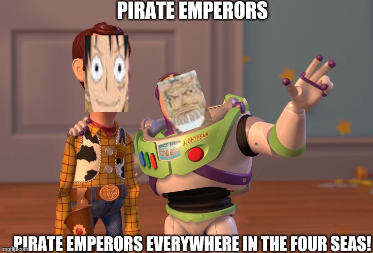 X, X Everywhere | PIRATE EMPERORS; PIRATE EMPERORS EVERYWHERE IN THE FOUR SEAS! | image tagged in memes,x x everywhere | made w/ Imgflip meme maker