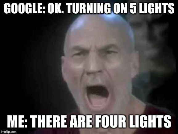 Picard Four Lights | GOOGLE: OK. TURNING ON 5 LIGHTS; ME: THERE ARE FOUR LIGHTS | image tagged in picard four lights | made w/ Imgflip meme maker