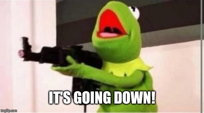 machine gun kermit | IT'S GOING DOWN! | image tagged in machine gun kermit | made w/ Imgflip meme maker