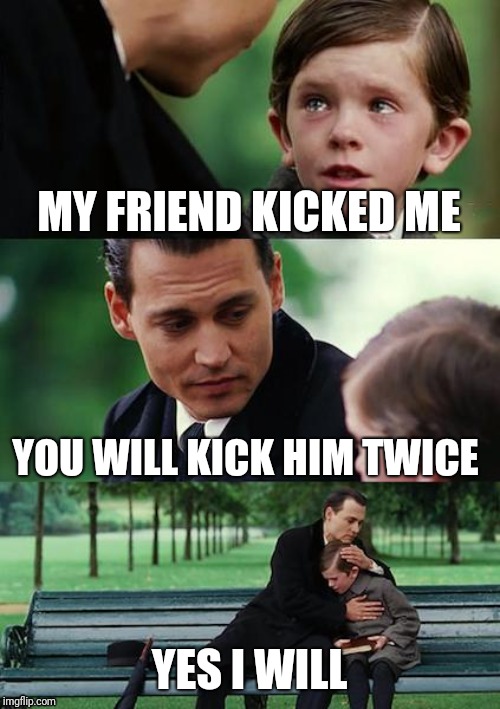 Finding Neverland | MY FRIEND KICKED ME; YOU WILL KICK HIM TWICE; YES I WILL | image tagged in memes,finding neverland | made w/ Imgflip meme maker