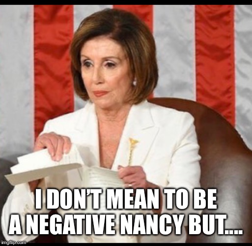 Nancy Pelosi | I DON’T MEAN TO BE A NEGATIVE NANCY BUT.... | image tagged in nancy pelosi | made w/ Imgflip meme maker