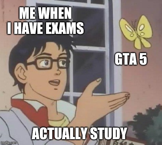 Is This A Pigeon Meme | ME WHEN I HAVE EXAMS; GTA 5; ACTUALLY STUDY | image tagged in memes,is this a pigeon | made w/ Imgflip meme maker