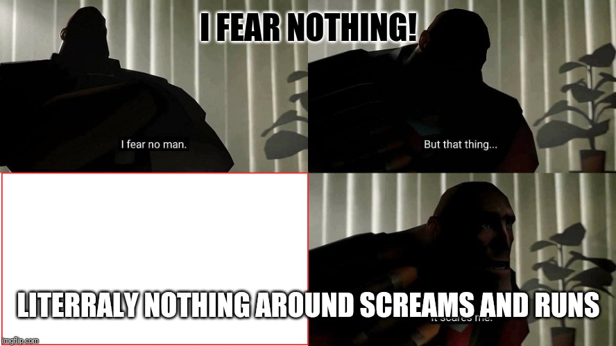 TF2 Heavy I fear no man | I FEAR NOTHING! LITERRALY NOTHING AROUND SCREAMS AND RUNS | image tagged in tf2 heavy i fear no man | made w/ Imgflip meme maker