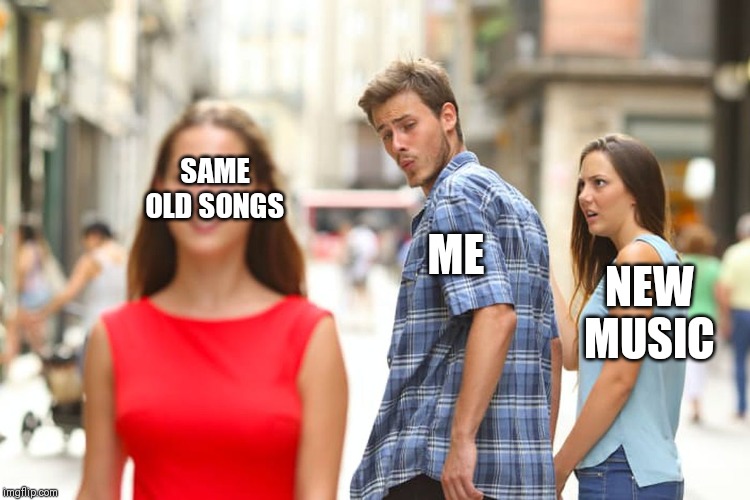 Distracted Boyfriend | SAME OLD SONGS; ME; NEW MUSIC | image tagged in memes,distracted boyfriend | made w/ Imgflip meme maker