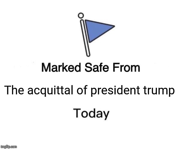 Marked Safe From | The acquittal of president trump | image tagged in memes,marked safe from | made w/ Imgflip meme maker