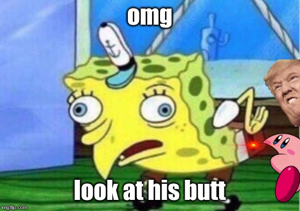 Mocking Spongebob | omg; look at his butt | image tagged in memes,mocking spongebob | made w/ Imgflip meme maker