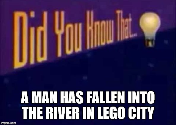 Did you know that... | A MAN HAS FALLEN INTO THE RIVER IN LEGO CITY | image tagged in did you know that | made w/ Imgflip meme maker