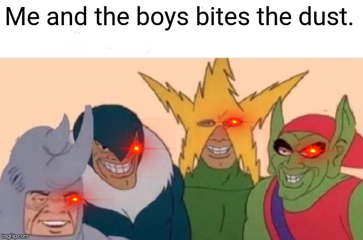 Another One Bites The Dust | Me and the boys bites the dust. | image tagged in memes,me and the boys,jojo's bizarre adventure | made w/ Imgflip meme maker