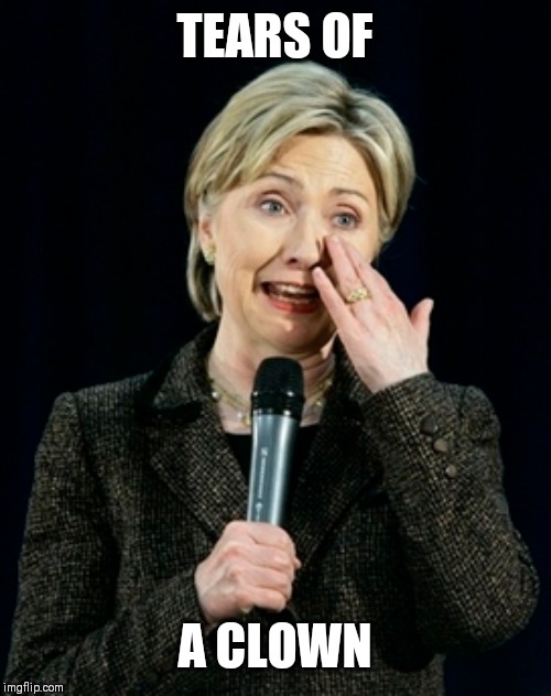 Hillary | TEARS OF; A CLOWN | image tagged in hillary clinton | made w/ Imgflip meme maker