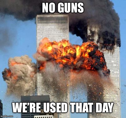9/11 | NO GUNS; WE’RE USED THAT DAY | image tagged in 9/11,sad,memes,politics,never forget,guns | made w/ Imgflip meme maker